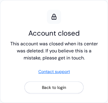 The Account closed screen: This account was closed when its center was deleted. If you believe this is a mistake, please get in touch, with Contact support and Back to login
